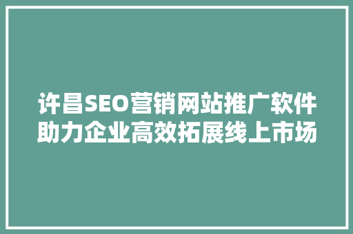 许昌SEO营销网站推广软件助力企业高效拓展线上市场