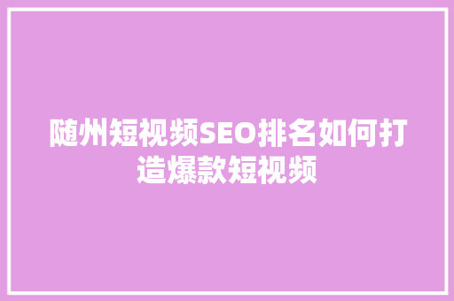 随州短视频SEO排名如何打造爆款短视频