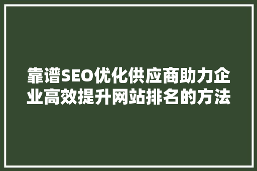 靠谱SEO优化供应商助力企业高效提升网站排名的方法
