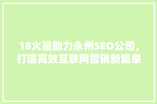 18火星助力永州SEO公司，打造高效互联网营销新篇章