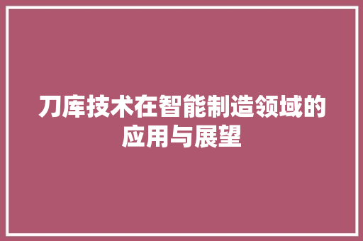 刀库技术在智能制造领域的应用与展望