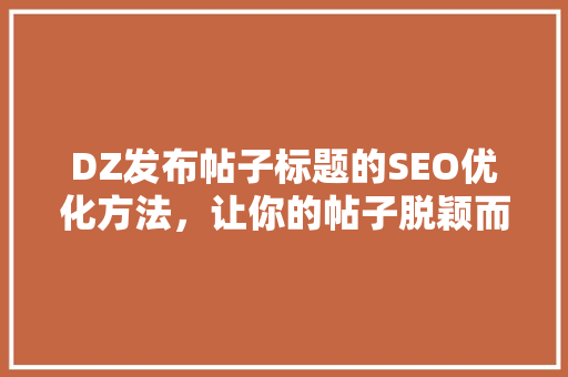 DZ发布帖子标题的SEO优化方法，让你的帖子脱颖而出