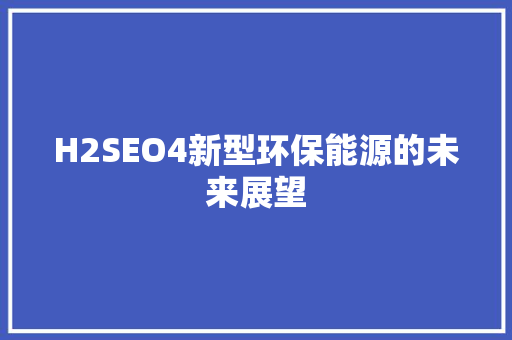 H2SEO4新型环保能源的未来展望