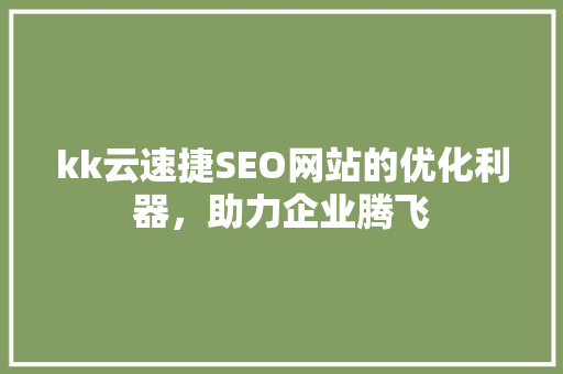 kk云速捷SEO网站的优化利器，助力企业腾飞