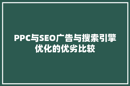 PPC与SEO广告与搜索引擎优化的优劣比较  第1张