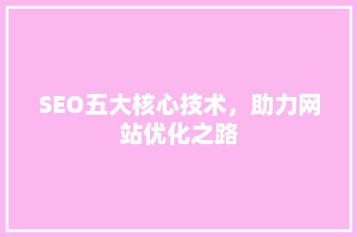 SEO五大核心技术，助力网站优化之路