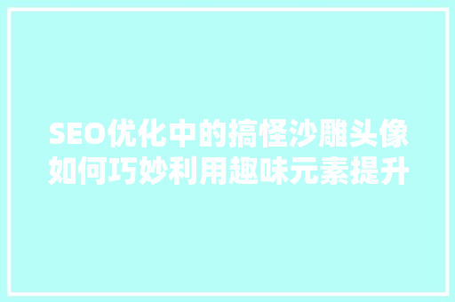 SEO优化中的搞怪沙雕头像如何巧妙利用趣味元素提升网站排名