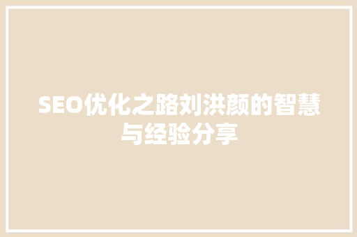 SEO优化之路刘洪颜的智慧与经验分享