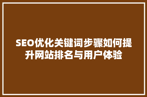 SEO优化关键词步骤如何提升网站排名与用户体验