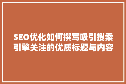 SEO优化如何撰写吸引搜索引擎关注的优质标题与内容