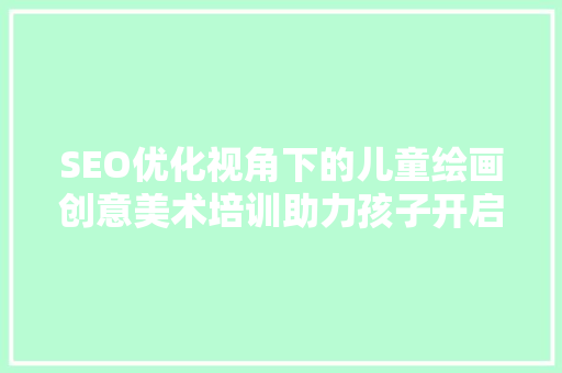 SEO优化视角下的儿童绘画创意美术培训助力孩子开启艺术之门