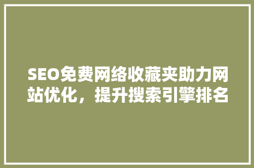 SEO免费网络收藏夹助力网站优化，提升搜索引擎排名