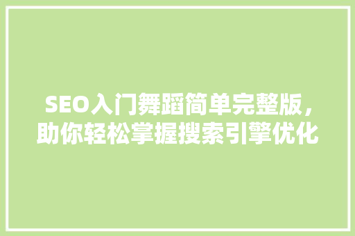 SEO入门舞蹈简单完整版，助你轻松掌握搜索引擎优化方法