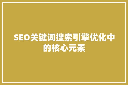 SEO关键词搜索引擎优化中的核心元素