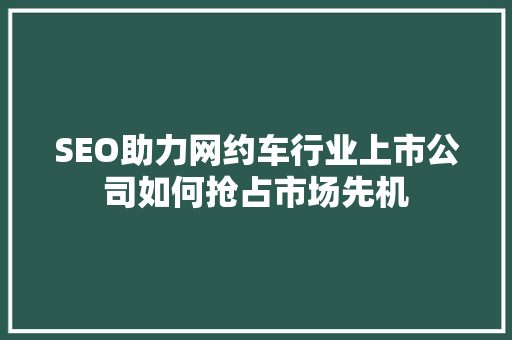 SEO助力网约车行业上市公司如何抢占市场先机