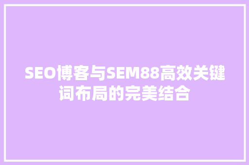 SEO博客与SEM88高效关键词布局的完美结合