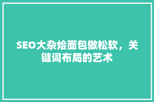 SEO大杂烩面包做松软，关键词布局的艺术