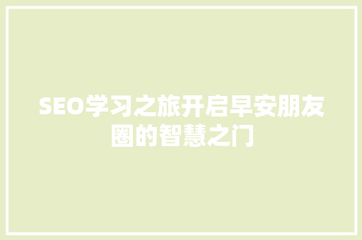 SEO学习之旅开启早安朋友圈的智慧之门
