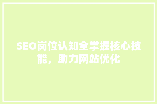 SEO岗位认知全掌握核心技能，助力网站优化