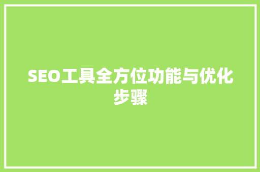 SEO工具全方位功能与优化步骤