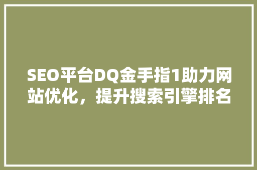 SEO平台DQ金手指1助力网站优化，提升搜索引擎排名