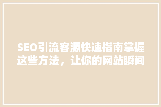 SEO引流客源快速指南掌握这些方法，让你的网站瞬间爆火