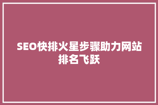 SEO快排火星步骤助力网站排名飞跃