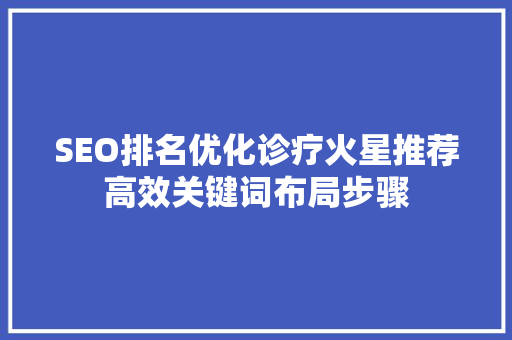 SEO排名优化诊疗火星推荐高效关键词布局步骤