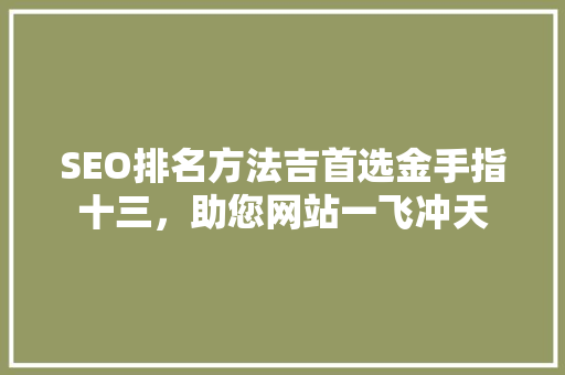 SEO排名方法吉首选金手指十三，助您网站一飞冲天