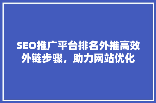 SEO推广平台排名外推高效外链步骤，助力网站优化