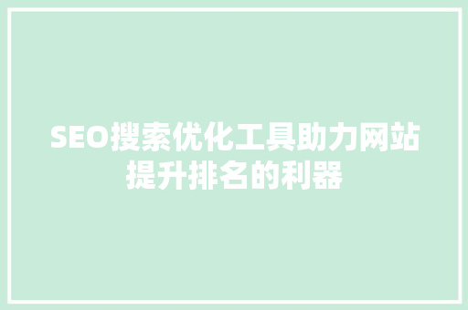 SEO搜索优化工具助力网站提升排名的利器