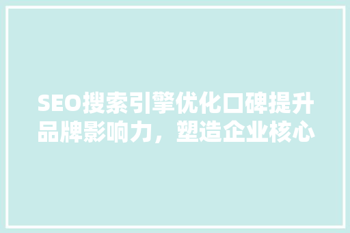 SEO搜索引擎优化口碑提升品牌影响力，塑造企业核心竞争力