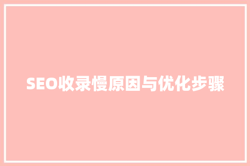 SEO收录慢原因与优化步骤