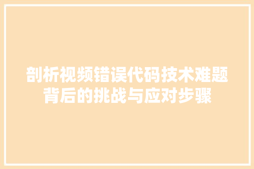 剖析视频错误代码技术难题背后的挑战与应对步骤