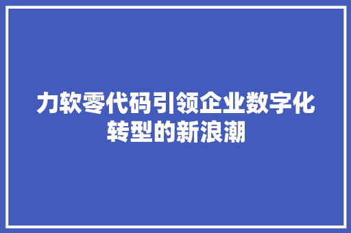 力软零代码引领企业数字化转型的新浪潮