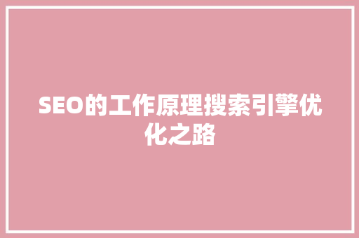 SEO的工作原理搜索引擎优化之路