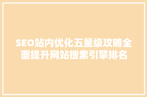 SEO站内优化五星级攻略全面提升网站搜索引擎排名