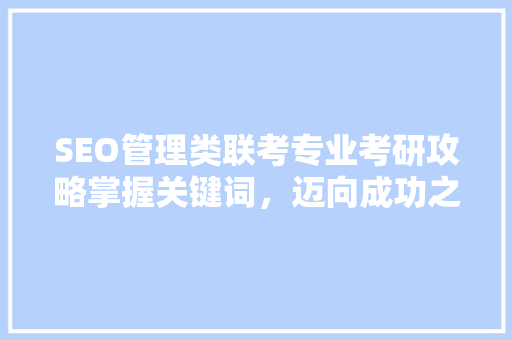 SEO管理类联考专业考研攻略掌握关键词，迈向成功之路