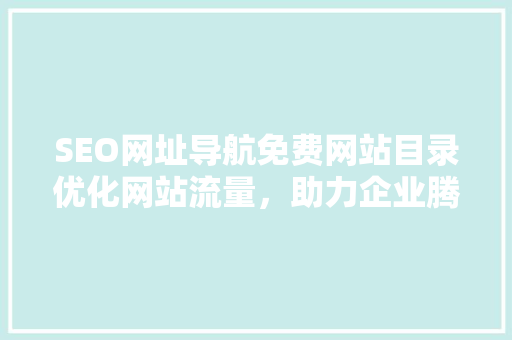 SEO网址导航免费网站目录优化网站流量，助力企业腾飞