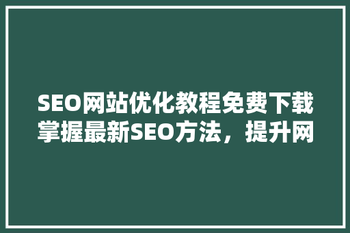 SEO网站优化教程免费下载掌握最新SEO方法，提升网站排名