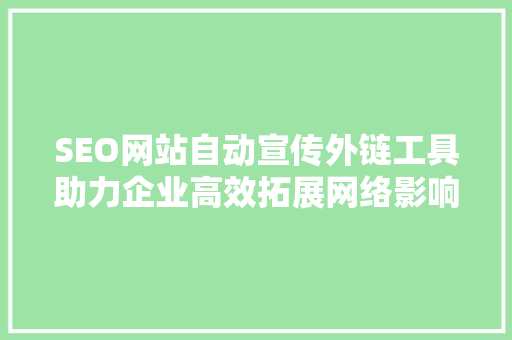 SEO网站自动宣传外链工具助力企业高效拓展网络影响力