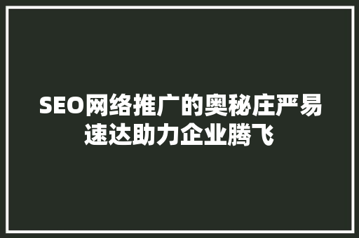 SEO网络推广的奥秘庄严易速达助力企业腾飞