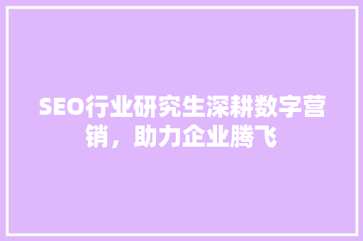 SEO行业研究生深耕数字营销，助力企业腾飞