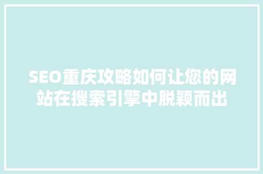 SEO重庆攻略如何让您的网站在搜索引擎中脱颖而出  第1张