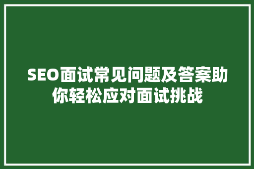 SEO面试常见问题及答案助你轻松应对面试挑战