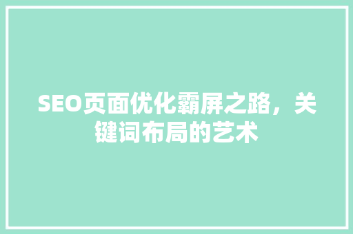 SEO页面优化霸屏之路，关键词布局的艺术