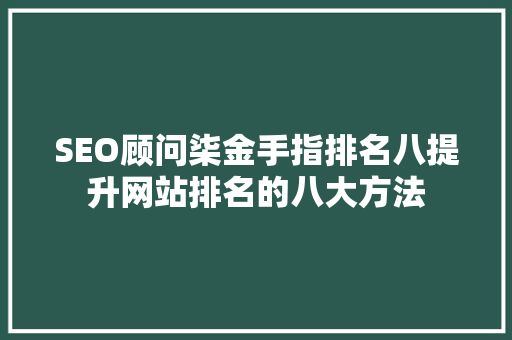 SEO顾问柒金手指排名八提升网站排名的八大方法