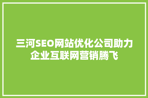 三河SEO网站优化公司助力企业互联网营销腾飞