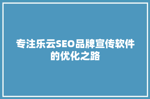专注乐云SEO品牌宣传软件的优化之路