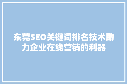 东莞SEO关键词排名技术助力企业在线营销的利器